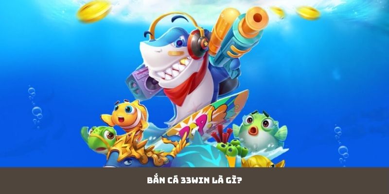 Bắn Cá 33WIN là gì?