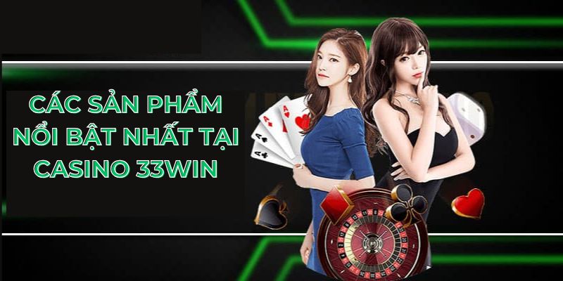 Các sản phẩm nổi bật nhất tại casino 33Win