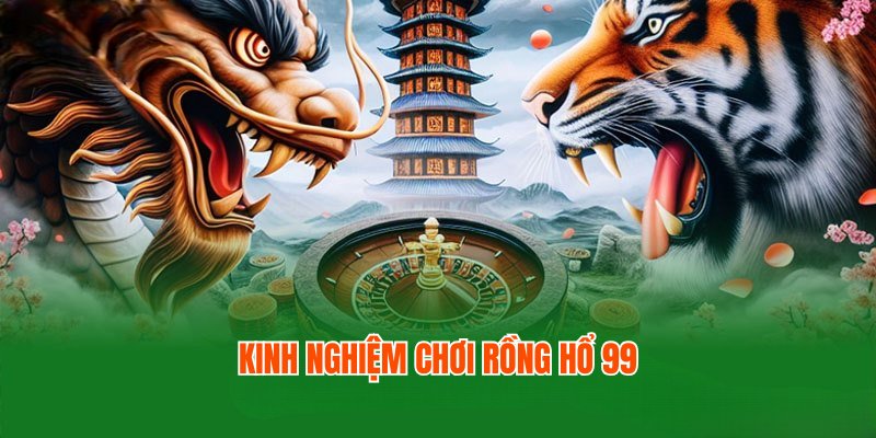 Kinh nghiệm chơi game Rồng Hổ 99 giúp bạn thắng lớn dễ dàng